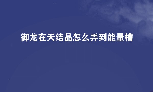 御龙在天结晶怎么弄到能量槽