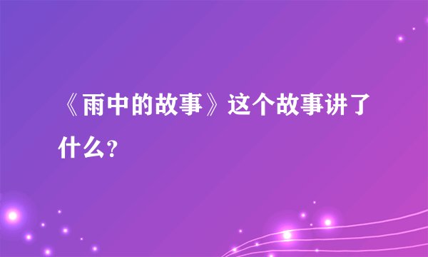 《雨中的故事》这个故事讲了什么？