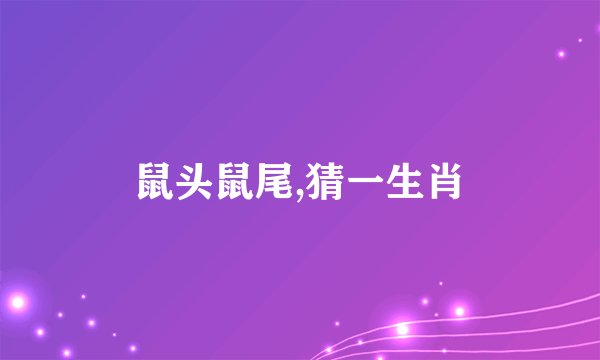 鼠头鼠尾,猜一生肖