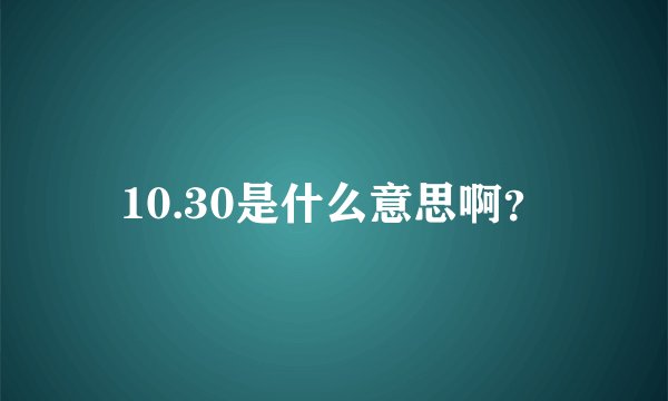 10.30是什么意思啊？