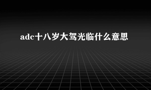 adc十八岁大驾光临什么意思