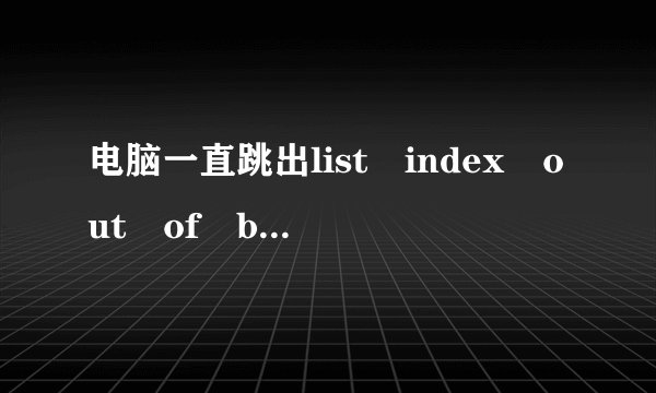 电脑一直跳出list index out of bounds(1)，怎么办