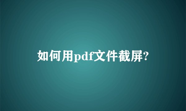 如何用pdf文件截屏?