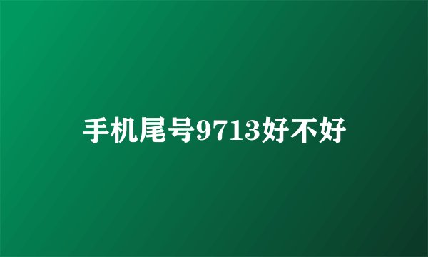 手机尾号9713好不好
