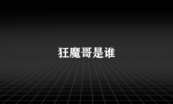 狂魔哥是谁