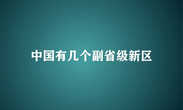 中国有几个副省级新区