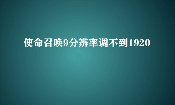 使命召唤9分辨率调不到1920