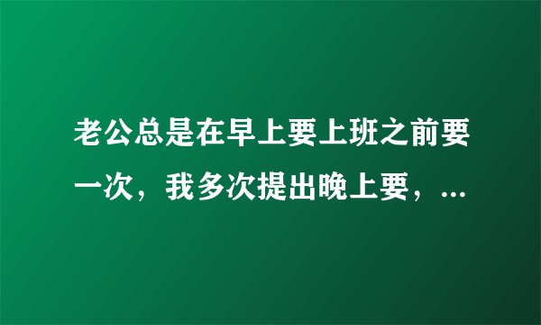 老公总是在早上要上班之前要一次，我多次提出晚上要，他都不愿意，这是不是一种病