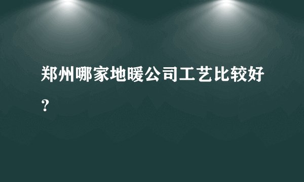郑州哪家地暖公司工艺比较好？