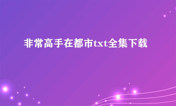 非常高手在都市txt全集下载