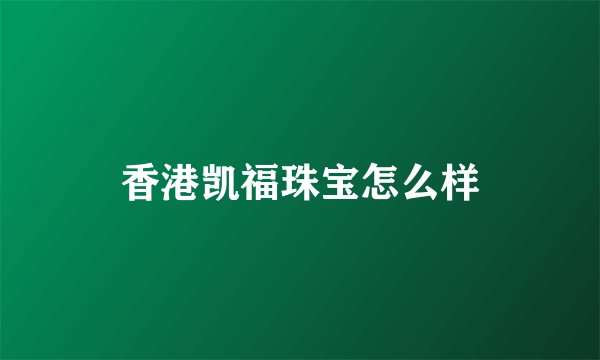 香港凯福珠宝怎么样
