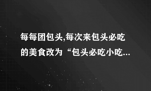 每每团包头,每次来包头必吃的美食改为“包头必吃小吃排行榜”