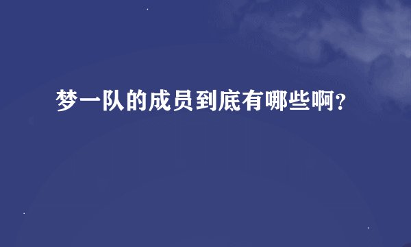 梦一队的成员到底有哪些啊？