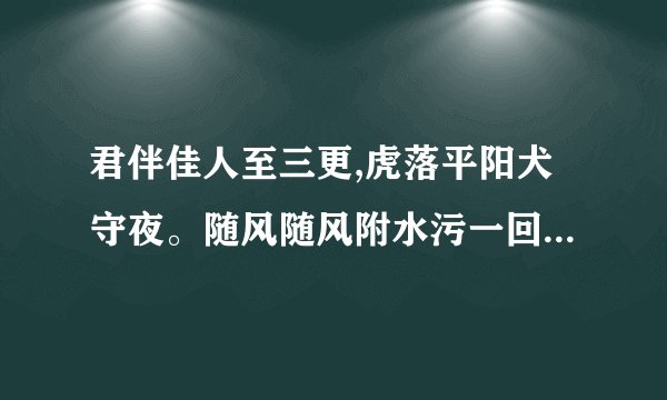 君伴佳人至三更,虎落平阳犬守夜。随风随风附水污一回,多少英雄叹此生...