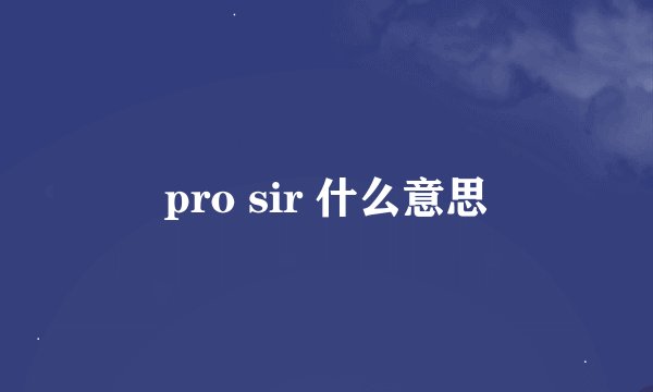 pro sir 什么意思