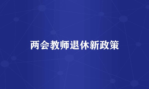 两会教师退休新政策
