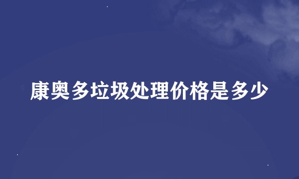 康奥多垃圾处理价格是多少