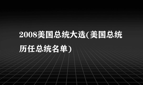2008美国总统大选(美国总统历任总统名单)