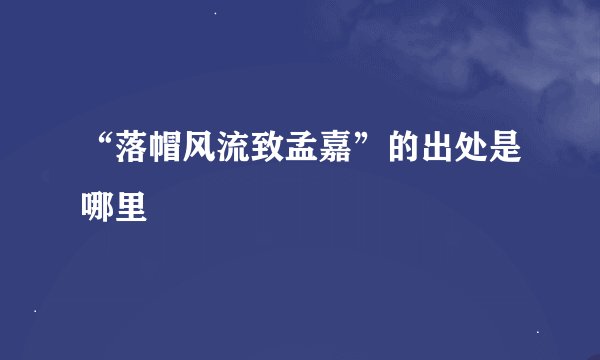“落帽风流致孟嘉”的出处是哪里