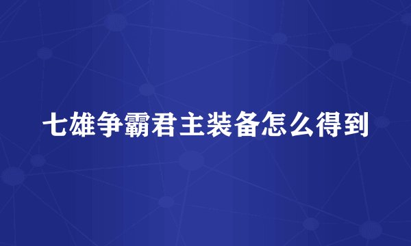 七雄争霸君主装备怎么得到