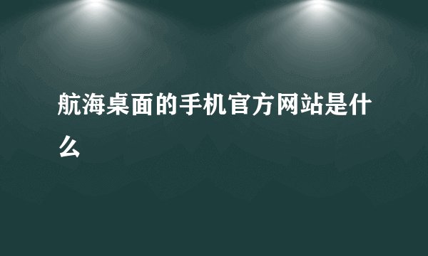 航海桌面的手机官方网站是什么