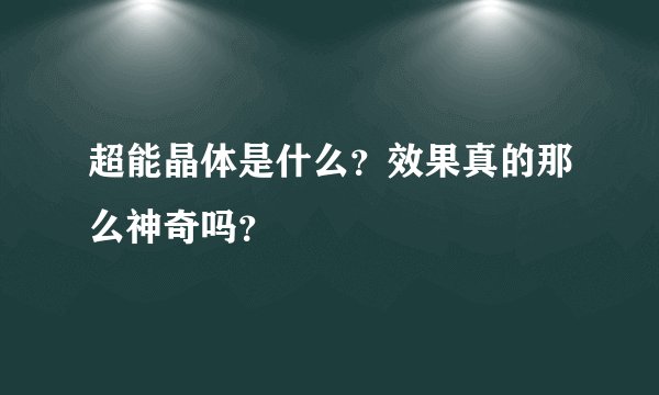 超能晶体是什么？效果真的那么神奇吗？