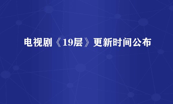 电视剧《19层》更新时间公布