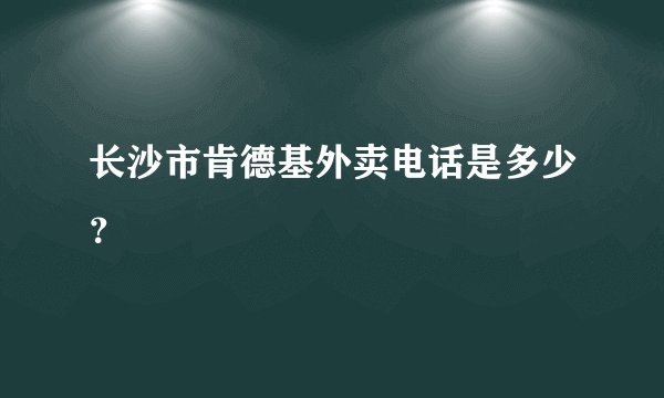 长沙市肯德基外卖电话是多少？