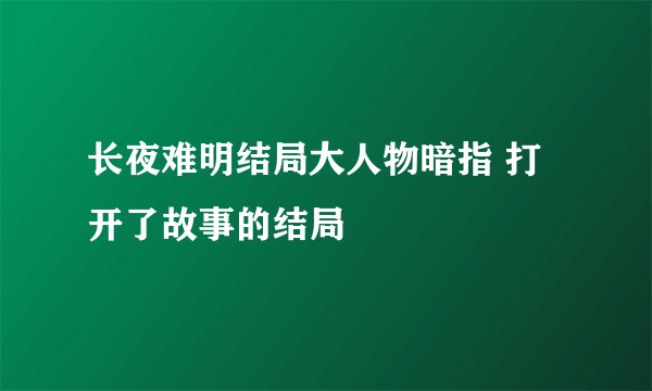 长夜难明结局大人物暗指 打开了故事的结局