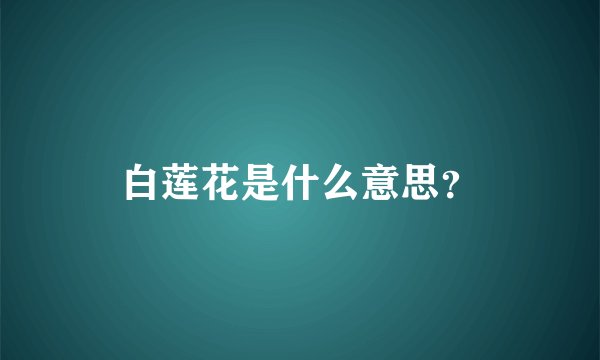 白莲花是什么意思？