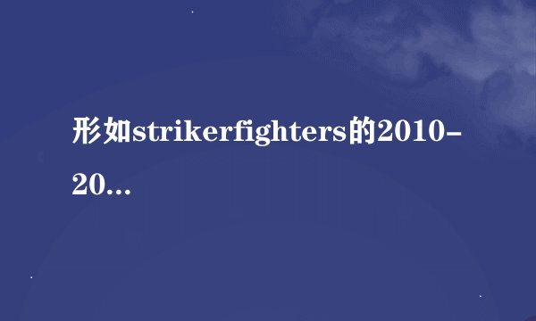 形如strikerfighters的2010-2018的飞机空战单机游戏