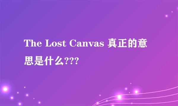 The Lost Canvas 真正的意思是什么???