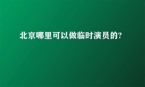 北京哪里可以做临时演员的?
