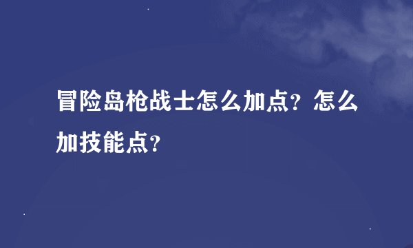 冒险岛枪战士怎么加点？怎么加技能点？