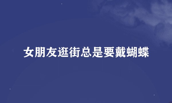 女朋友逛街总是要戴蝴蝶