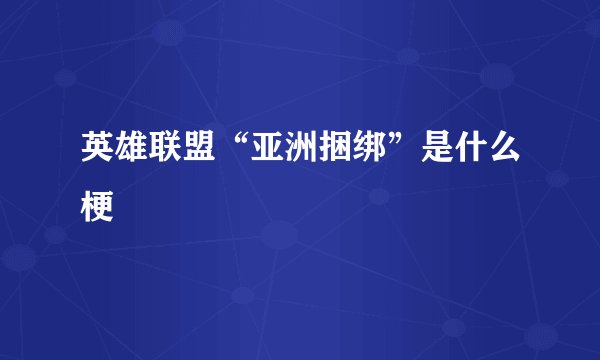 英雄联盟“亚洲捆绑”是什么梗