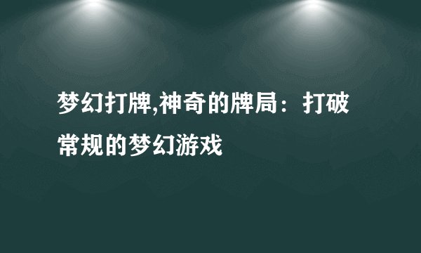 梦幻打牌,神奇的牌局：打破常规的梦幻游戏