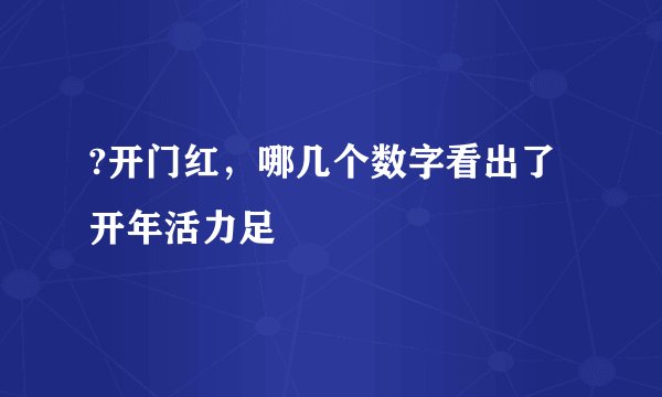 ?开门红，哪几个数字看出了开年活力足