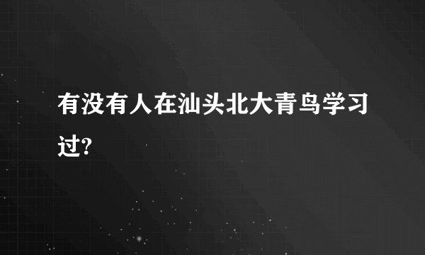 有没有人在汕头北大青鸟学习过?