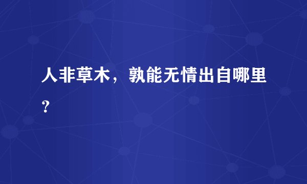人非草木，孰能无情出自哪里？