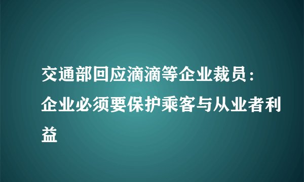 交通部回应滴滴等企业裁员：企业必须要保护乘客与从业者利益
