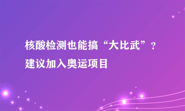 核酸检测也能搞“大比武”？建议加入奥运项目