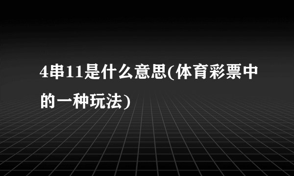 4串11是什么意思(体育彩票中的一种玩法)