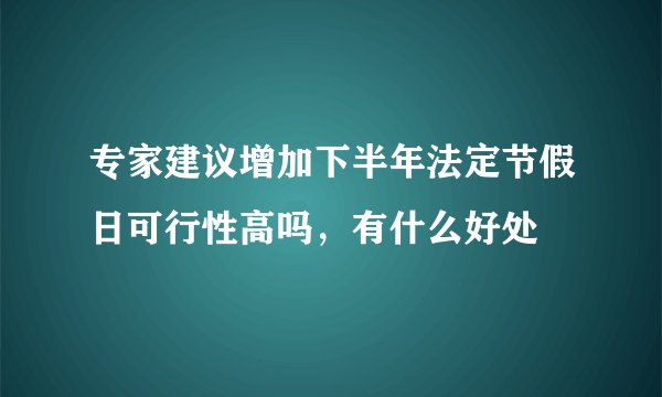 专家建议增加下半年法定节假日可行性高吗，有什么好处