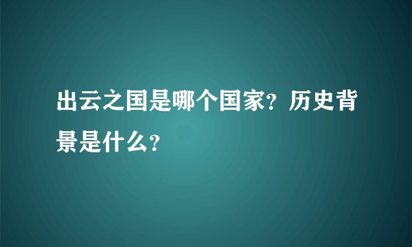 出云之国是哪个国家？历史背景是什么？