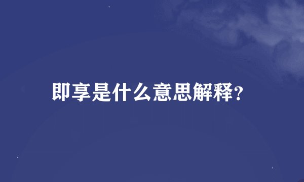 即享是什么意思解释？