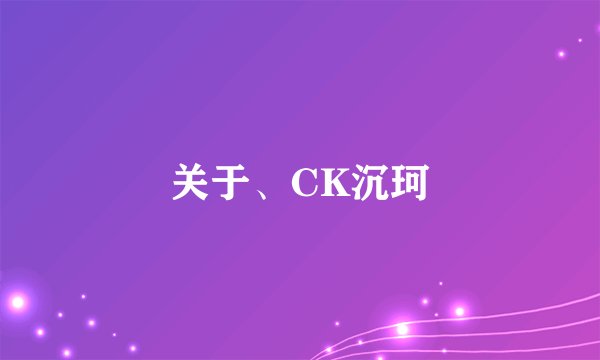 关于、CK沉珂