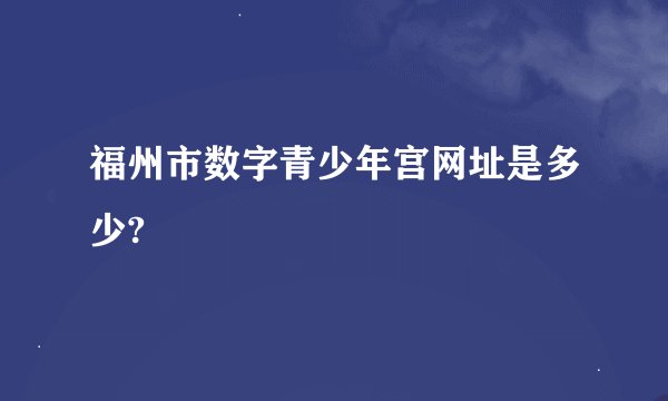 福州市数字青少年宫网址是多少?