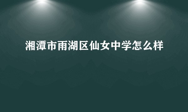 湘潭市雨湖区仙女中学怎么样