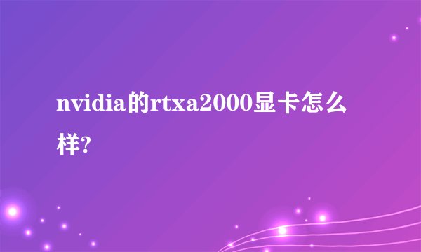 nvidia的rtxa2000显卡怎么样?